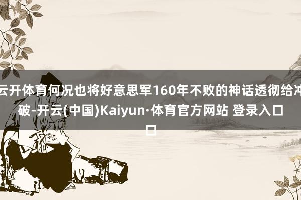 云開體育何況也將好意思軍160年不敗的神話透徹給沖破-開云(中國)Kaiyun·體育官方網站 登錄入口
