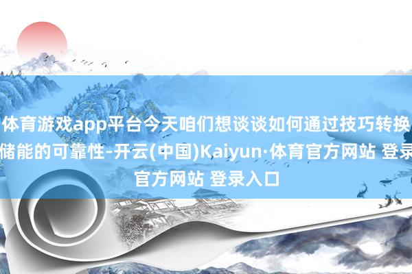 體育游戲app平臺今天咱們想談談如何通過技巧轉換提高儲能的可靠性-開云(中國)Kaiyun·體育官方網站 登錄入口