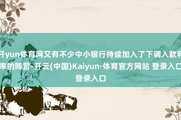 開yun體育網又有不少中小銀行持續加入了下調入款利率的陣營-開云(中國)Kaiyun·體育官方網站 登錄入口