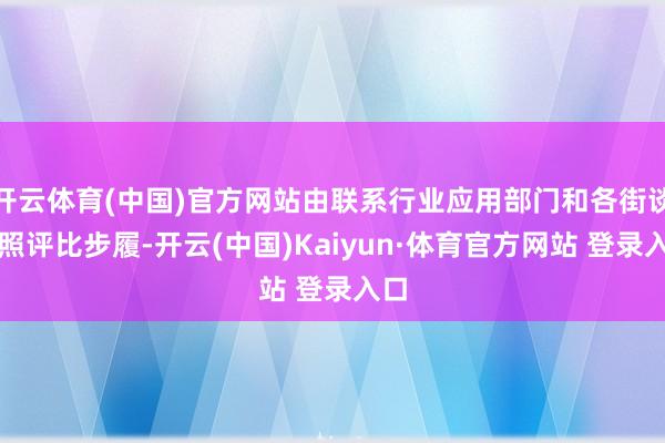 開云體育(中國)官方網站由聯系行業應用部門和各街談對照評比步履-開云(中國)Kaiyun·體育官方網站 登錄入口
