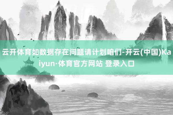 云開(kāi)體育如數(shù)據(jù)存在問(wèn)題請(qǐng)計(jì)劃咱們-開(kāi)云(中國(guó))Kaiyun·體育官方網(wǎng)站 登錄入口
