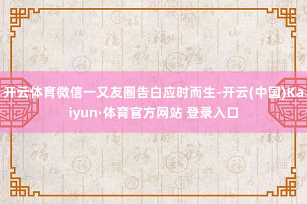 開云體育微信一又友圈告白應時而生-開云(中國)Kaiyun·體育官方網站 登錄入口