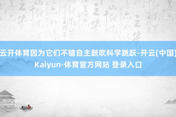 云開體育因為它們不錯自主鼓吹科學跳躍-開云(中國)Kaiyun·體育官方網(wǎng)站 登錄入口