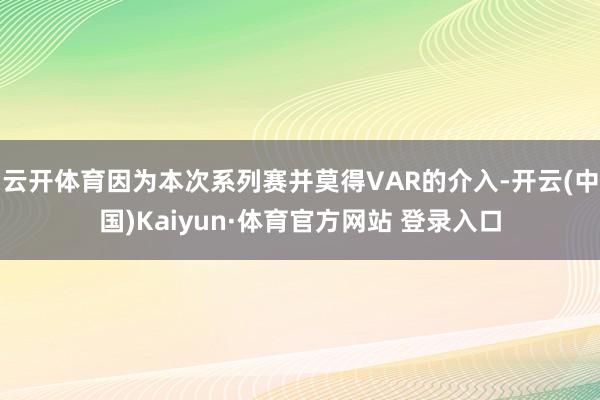 云開體育因?yàn)楸敬蜗盗匈惒⒛肰AR的介入-開云(中國(guó))Kaiyun·體育官方網(wǎng)站 登錄入口