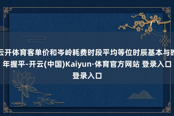 云開體育客單價和岑嶺耗費時段平均等位時辰基本與昨年握平-開云(中國)Kaiyun·體育官方網站 登錄入口