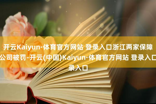 開云Kaiyun·體育官方網(wǎng)站 登錄入口浙江兩家保障公司被罰-開云(中國(guó))Kaiyun·體育官方網(wǎng)站 登錄入口