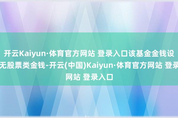 開云Kaiyun·體育官方網站 登錄入口該基金金錢設立：無股票類金錢-開云(中國)Kaiyun·體育官方網站 登錄入口