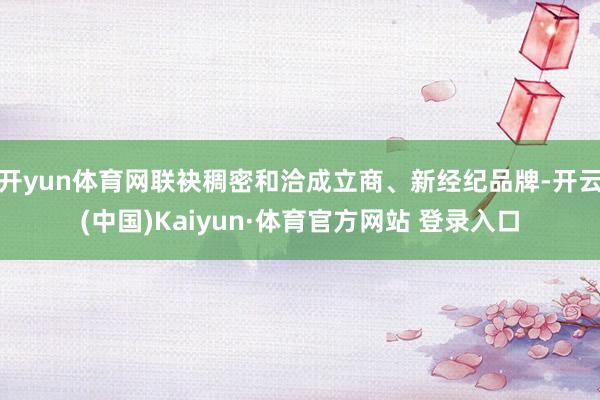 開yun體育網聯袂稠密和洽成立商、新經紀品牌-開云(中國)Kaiyun·體育官方網站 登錄入口