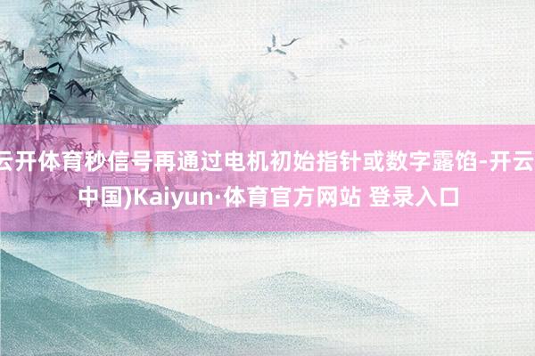 云開體育秒信號再通過電機初始指針或數字露餡-開云(中國)Kaiyun·體育官方網站 登錄入口