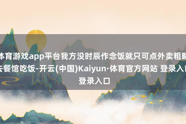 體育游戲app平臺我方沒時辰作念飯就只可點外賣粗略去餐館吃飯-開云(中國)Kaiyun·體育官方網站 登錄入口