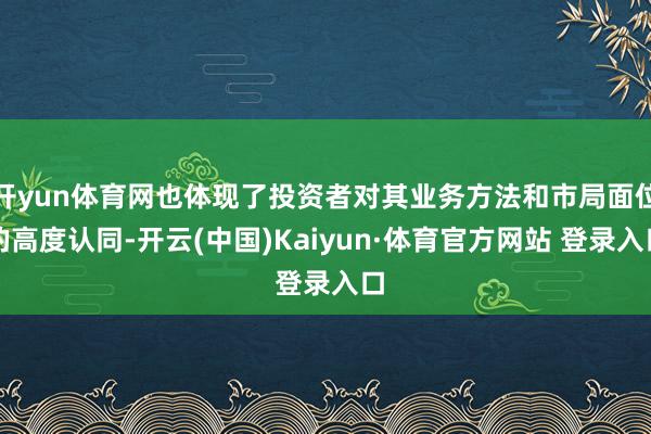 開yun體育網(wǎng)也體現(xiàn)了投資者對其業(yè)務(wù)方法和市局面位的高度認(rèn)同-開云(中國)Kaiyun·體育官方網(wǎng)站 登錄入口