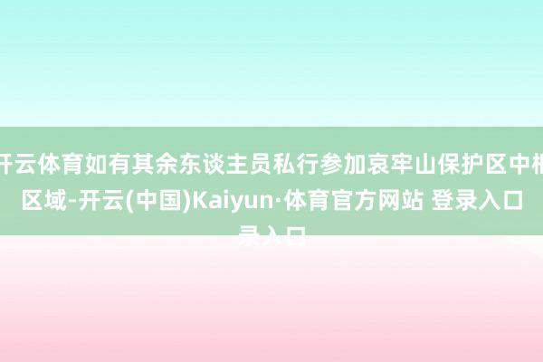 開云體育如有其余東談主員私行參加哀牢山保護區中樞區域-開云(中國)Kaiyun·體育官方網站 登錄入口