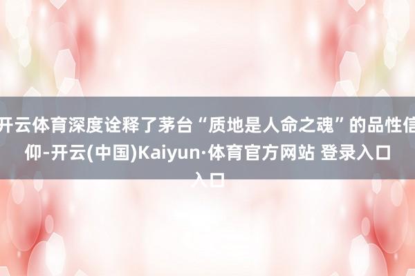 開云體育深度詮釋了茅臺“質地是人命之魂”的品性信仰-開云(中國)Kaiyun·體育官方網站 登錄入口