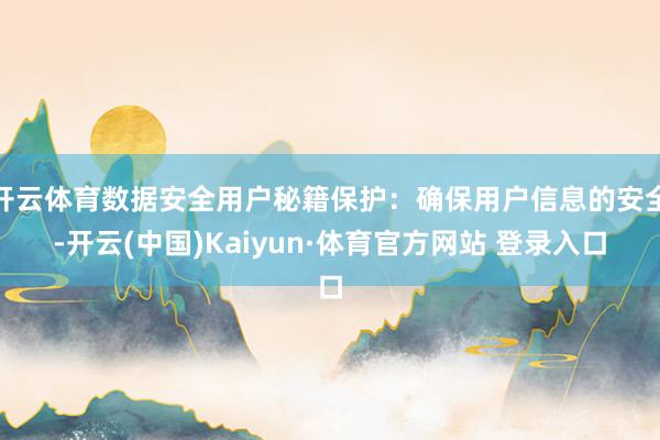 開云體育數據安全用戶秘籍保護：確保用戶信息的安全-開云(中國)Kaiyun·體育官方網站 登錄入口