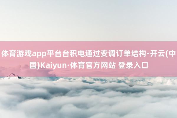 體育游戲app平臺臺積電通過變調訂單結構-開云(中國)Kaiyun·體育官方網站 登錄入口