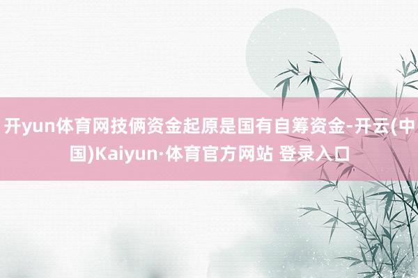 開(kāi)yun體育網(wǎng)技倆資金起原是國(guó)有自籌資金-開(kāi)云(中國(guó))Kaiyun·體育官方網(wǎng)站 登錄入口