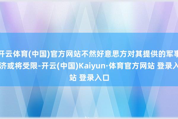 開云體育(中國)官方網站不然好意思方對其提供的軍事救濟或將受限-開云(中國)Kaiyun·體育官方網站 登錄入口