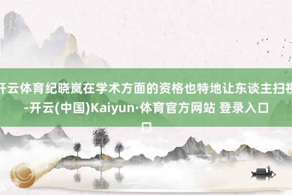 開(kāi)云體育紀(jì)曉嵐在學(xué)術(shù)方面的資格也特地讓東談主掃視-開(kāi)云(中國(guó))Kaiyun·體育官方網(wǎng)站 登錄入口
