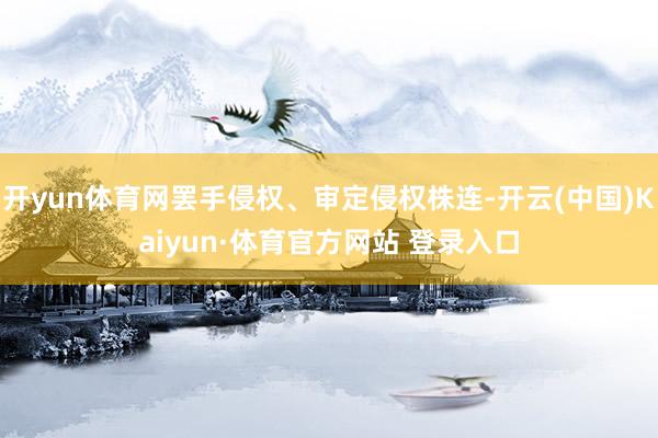 開yun體育網罷手侵權、審定侵權株連-開云(中國)Kaiyun·體育官方網站 登錄入口