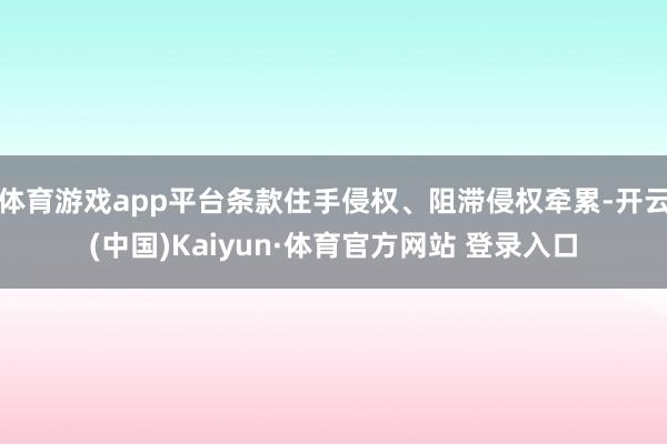 體育游戲app平臺條款住手侵權、阻滯侵權牽累-開云(中國)Kaiyun·體育官方網站 登錄入口