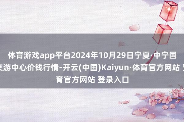 體育游戲app平臺(tái)2024年10月29日寧夏·中寧國外枸杞交游中心價(jià)錢行情-開云(中國)Kaiyun·體育官方網(wǎng)站 登錄入口