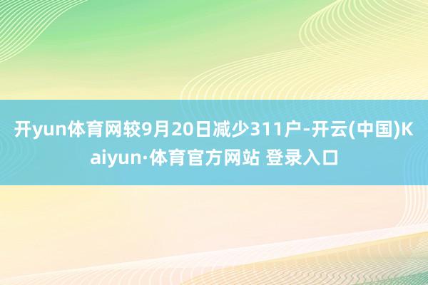 開yun體育網較9月20日減少311戶-開云(中國)Kaiyun·體育官方網站 登錄入口