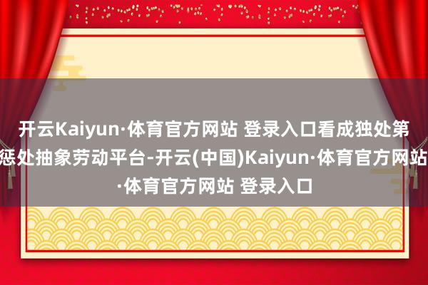 開云Kaiyun·體育官方網站 登錄入口看成獨處第三方鈔票懲處抽象勞動平臺-開云(中國)Kaiyun·體育官方網站 登錄入口