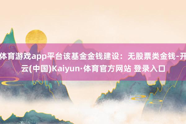 體育游戲app平臺該基金金錢建設：無股票類金錢-開云(中國)Kaiyun·體育官方網站 登錄入口