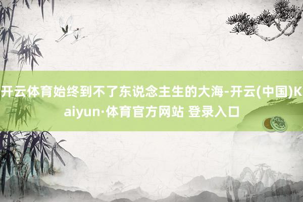 開云體育始終到不了東說念主生的大海-開云(中國)Kaiyun·體育官方網站 登錄入口