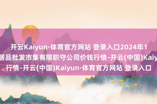 開云Kaiyun·體育官方網站 登錄入口2024年11月12日臨夏市富臨農副居品批發市集有限職守公司價錢行情-開云(中國)Kaiyun·體育官方網站 登錄入口