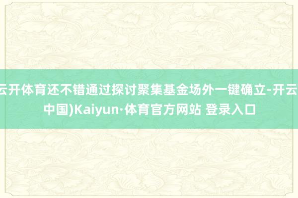 云開體育還不錯通過探討聚集基金場外一鍵確立-開云(中國)Kaiyun·體育官方網站 登錄入口