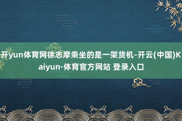 開yun體育網徐志摩乘坐的是一架貨機-開云(中國)Kaiyun·體育官方網站 登錄入口