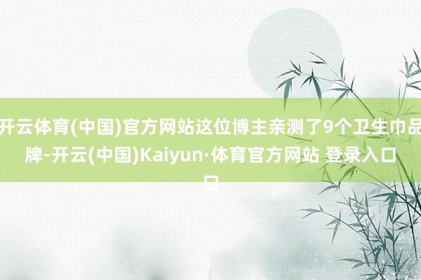 開云體育(中國)官方網(wǎng)站這位博主親測了9個(gè)衛(wèi)生巾品牌-開云(中國)Kaiyun·體育官方網(wǎng)站 登錄入口