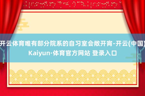 開云體育唯有部分院系的自習室會敞開宵-開云(中國)Kaiyun·體育官方網站 登錄入口