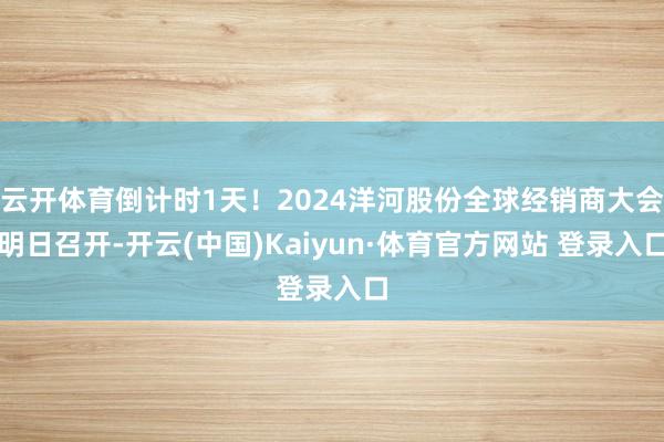 云開體育倒計(jì)時(shí)1天！2024洋河股份全球經(jīng)銷商大會明日召開-開云(中國)Kaiyun·體育官方網(wǎng)站 登錄入口