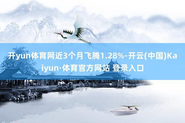 開yun體育網近3個月飛騰1.28%-開云(中國)Kaiyun·體育官方網站 登錄入口