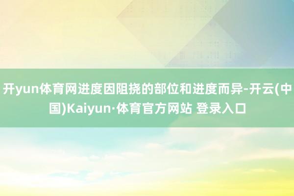 開yun體育網進度因阻撓的部位和進度而異-開云(中國)Kaiyun·體育官方網站 登錄入口