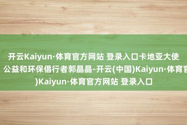 開云Kaiyun·體育官方網站 登錄入口卡地亞大使、奧運跳水冠軍、公益和環保倡行者郭晶晶-開云(中國)Kaiyun·體育官方網站 登錄入口
