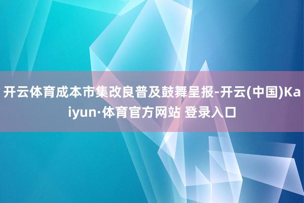 開云體育成本市集改良普及鼓舞呈報-開云(中國)Kaiyun·體育官方網站 登錄入口