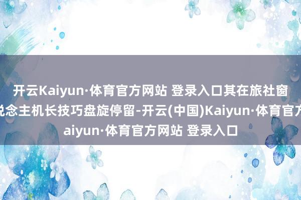 開云Kaiyun·體育官方網站 登錄入口其在旅社窗外發現一無東說念主機長技巧盤旋停留-開云(中國)Kaiyun·體育官方網站 登錄入口