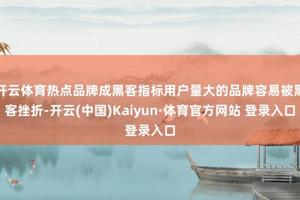 開云體育熱點品牌成黑客指標用戶量大的品牌容易被黑客挫折-開云(中國)Kaiyun·體育官方網站 登錄入口