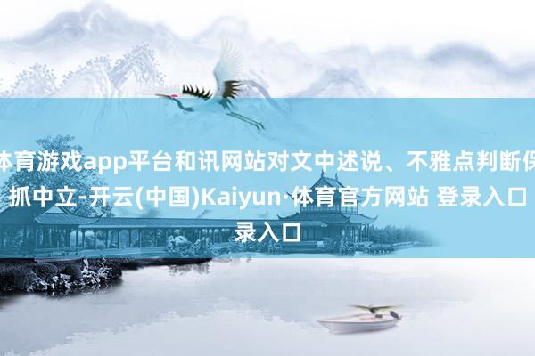 體育游戲app平臺和訊網站對文中述說、不雅點判斷保抓中立-開云(中國)Kaiyun·體育官方網站 登錄入口
