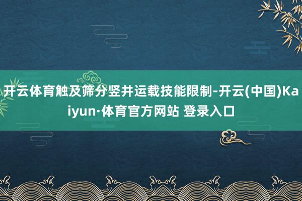 開云體育觸及篩分豎井運載技能限制-開云(中國)Kaiyun·體育官方網站 登錄入口