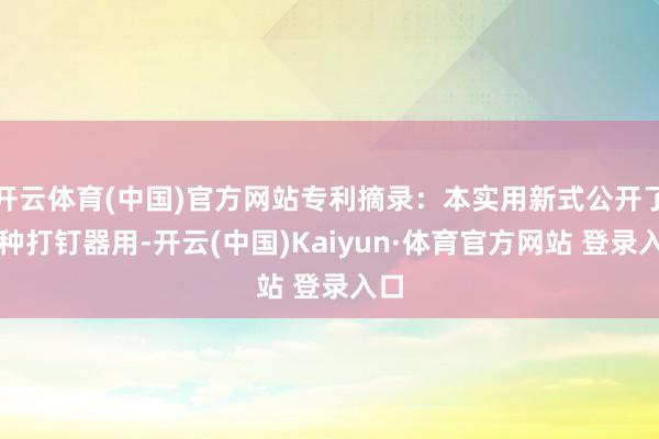 開云體育(中國)官方網(wǎng)站專利摘錄：本實(shí)用新式公開了一種打釘器用-開云(中國)Kaiyun·體育官方網(wǎng)站 登錄入口