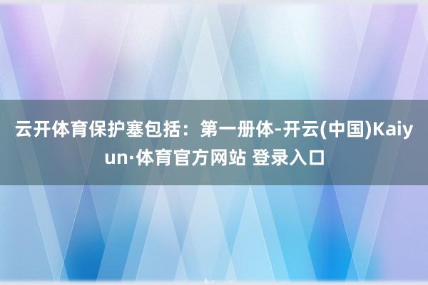 云開體育保護(hù)塞包括：第一冊(cè)體-開云(中國(guó))Kaiyun·體育官方網(wǎng)站 登錄入口