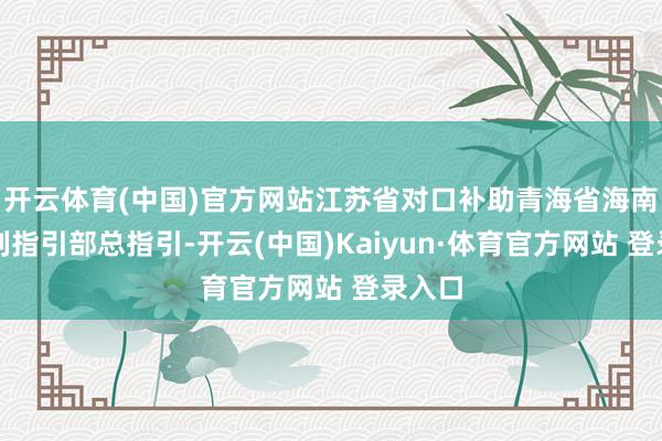 開云體育(中國)官方網(wǎng)站江蘇省對口補助青海省海南州前列指引部總指引-開云(中國)Kaiyun·體育官方網(wǎng)站 登錄入口