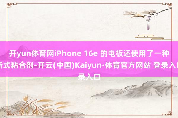 開yun體育網iPhone 16e 的電板還使用了一種新式粘合劑-開云(中國)Kaiyun·體育官方網站 登錄入口