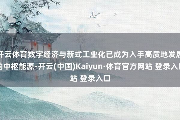 開云體育數字經濟與新式工業化已成為入手高質地發展的中樞能源-開云(中國)Kaiyun·體育官方網站 登錄入口