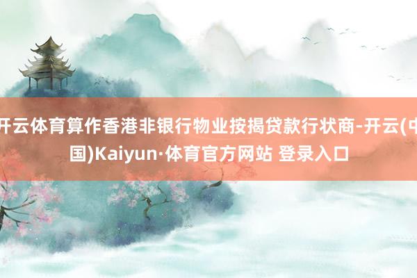 開云體育算作香港非銀行物業按揭貸款行狀商-開云(中國)Kaiyun·體育官方網站 登錄入口