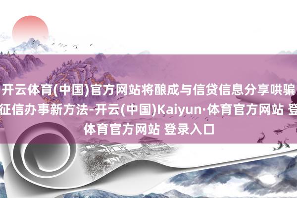 開云體育(中國)官方網站將釀成與信貸信息分享哄騙互補的征信辦事新方法-開云(中國)Kaiyun·體育官方網站 登錄入口